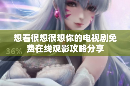 想看很想很想你的电视剧免费在线观影攻略分享
