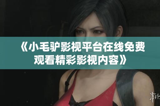《小毛驴影视平台在线免费观看精彩影视内容》