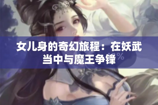 女儿身的奇幻旅程：在妖武当中与魔王争锋