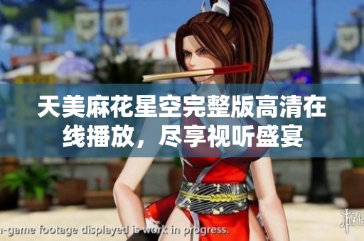 天美麻花星空完整版高清在线播放，尽享视听盛宴