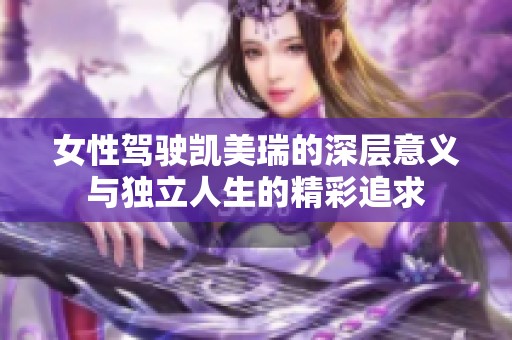女性驾驶凯美瑞的深层意义与独立人生的精彩追求