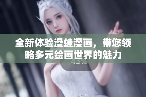 全新体验漫蛙漫画，带您领略多元绘画世界的魅力