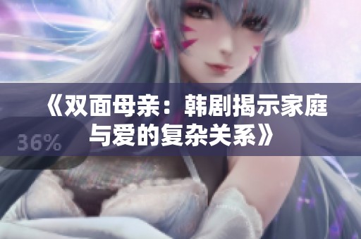《双面母亲：韩剧揭示家庭与爱的复杂关系》