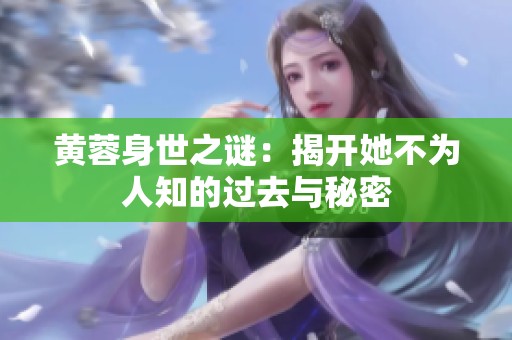 黄蓉身世之谜：揭开她不为人知的过去与秘密