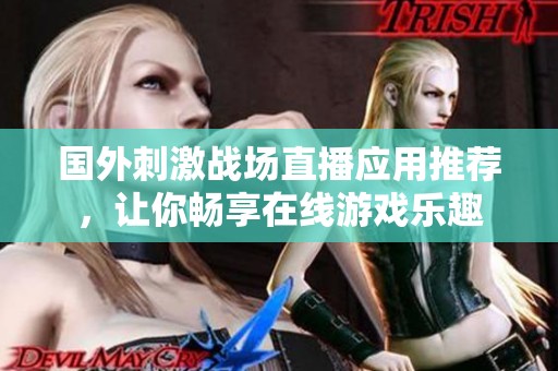国外刺激战场直播应用推荐，让你畅享在线游戏乐趣