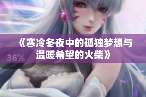 《寒冷冬夜中的孤独梦想与温暖希望的火柴》
