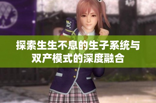 探索生生不息的生子系统与双产模式的深度融合