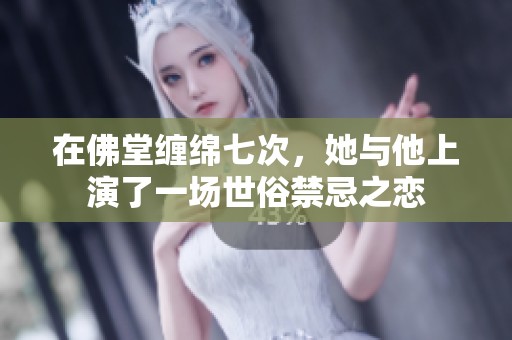 在佛堂缠绵七次，她与他上演了一场世俗禁忌之恋