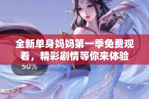 全新单身妈妈第一季免费观看，精彩剧情等你来体验