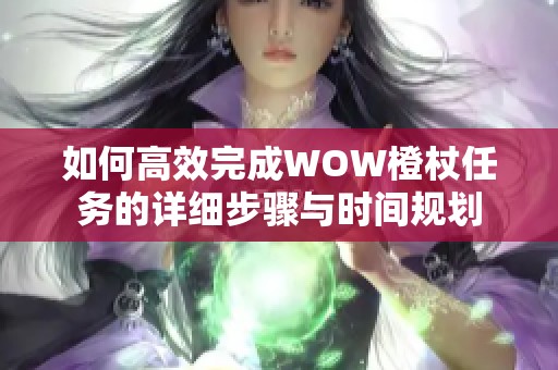 如何高效完成WOW橙杖任务的详细步骤与时间规划