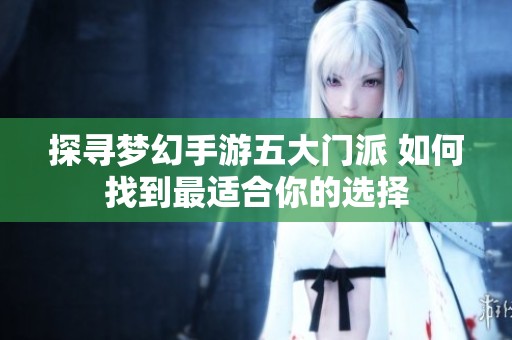 探寻梦幻手游五大门派 如何找到最适合你的选择