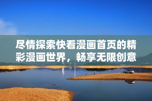 尽情探索快看漫画首页的精彩漫画世界，畅享无限创意与乐趣