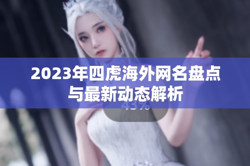 2023年四虎海外网名盘点与最新动态解析