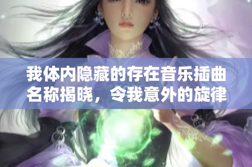 我体内隐藏的存在音乐插曲名称揭晓，令我意外的旋律是什么