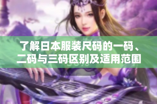 了解日本服装尺码的一码、二码与三码区别及适用范围