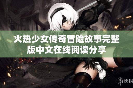 火热少女传奇冒险故事完整版中文在线阅读分享