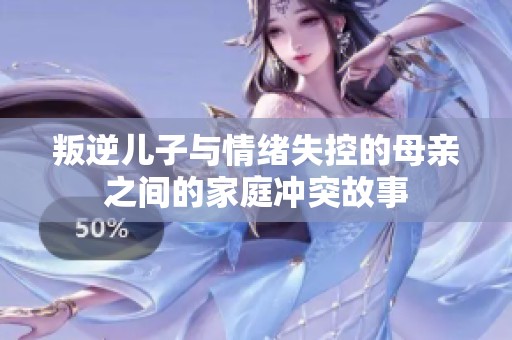叛逆儿子与情绪失控的母亲之间的家庭冲突故事