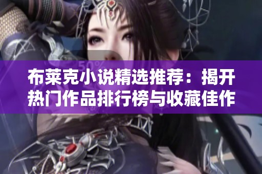 布莱克小说精选推荐：揭开热门作品排行榜与收藏佳作秘密