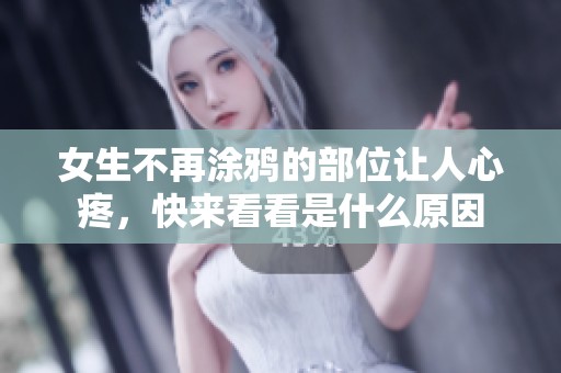 女生不再涂鸦的部位让人心疼，快来看看是什么原因