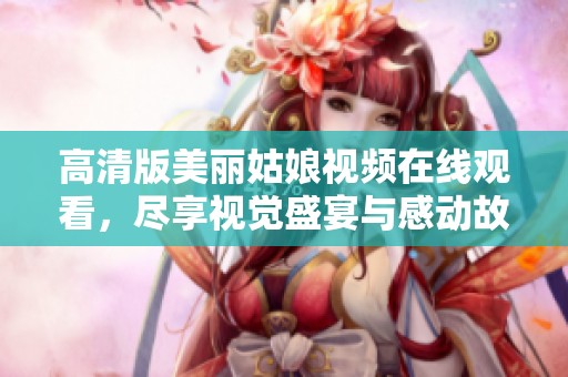 高清版美丽姑娘视频在线观看，尽享视觉盛宴与感动故事