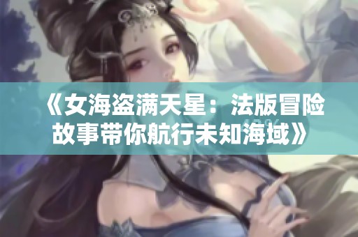 《女海盗满天星：法版冒险故事带你航行未知海域》