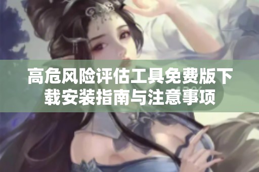 高危风险评估工具免费版下载安装指南与注意事项