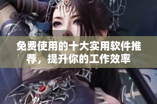 免费使用的十大实用软件推荐，提升你的工作效率