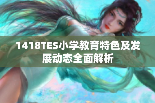1418TES小学教育特色及发展动态全面解析