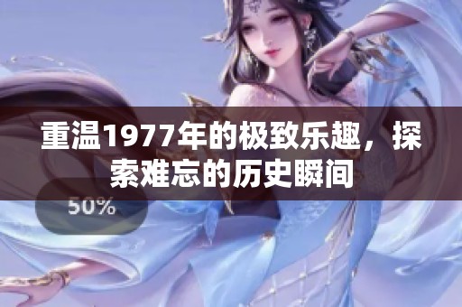 重温1977年的极致乐趣，探索难忘的历史瞬间