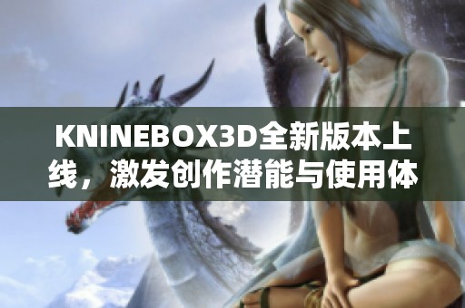KNINEBOX3D全新版本上线，激发创作潜能与使用体验升级