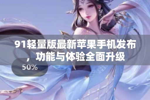 91轻量版最新苹果手机发布，功能与体验全面升级