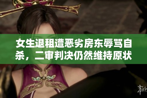 女生退租遭恶劣房东辱骂自杀，二审判决仍然维持原状