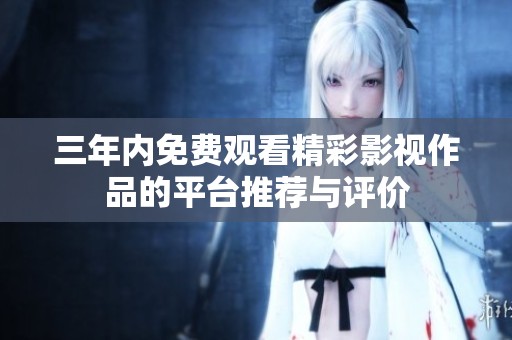 三年内免费观看精彩影视作品的平台推荐与评价