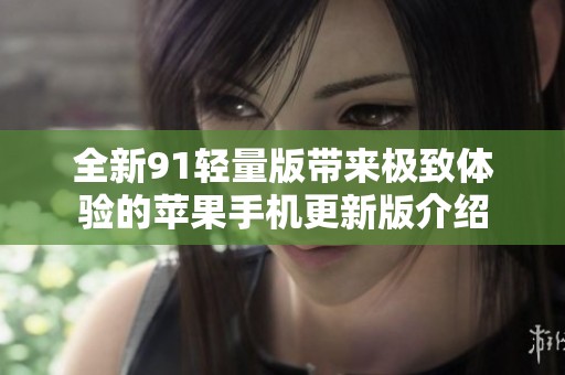 全新91轻量版带来极致体验的苹果手机更新版介绍