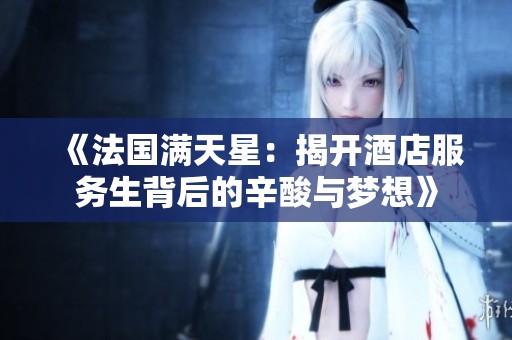 《法国满天星：揭开酒店服务生背后的辛酸与梦想》