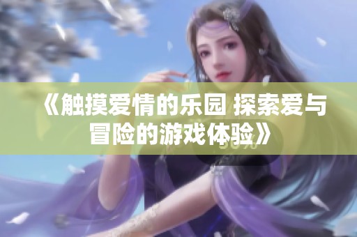《触摸爱情的乐园 探索爱与冒险的游戏体验》