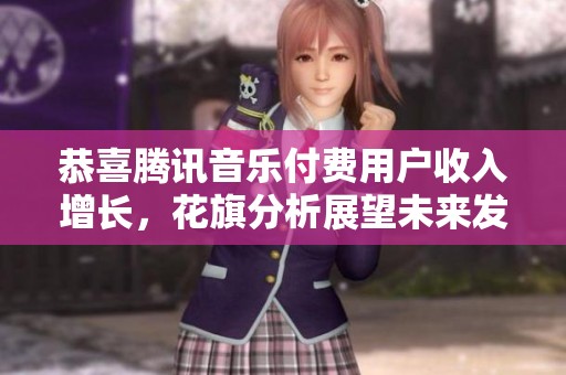 恭喜腾讯音乐付费用户收入增长，花旗分析展望未来发展