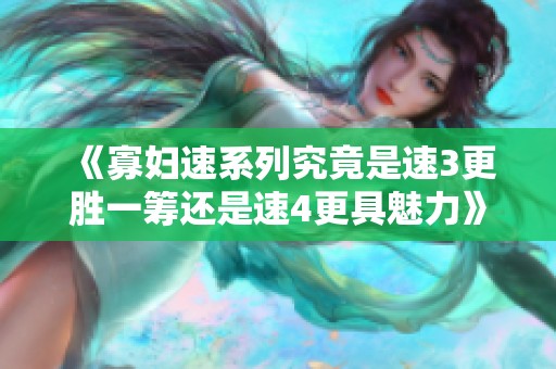 《寡妇速系列究竟是速3更胜一筹还是速4更具魅力》