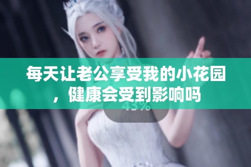 每天让老公享受我的小花园，健康会受到影响吗
