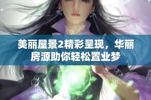 美丽屋景2精彩呈现，华丽房源助你轻松置业梦