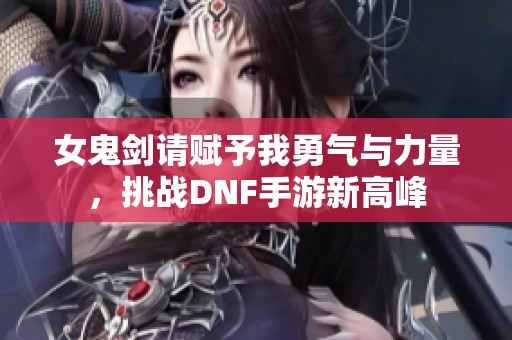 女鬼剑请赋予我勇气与力量，挑战DNF手游新高峰