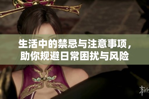 生活中的禁忌与注意事项，助你规避日常困扰与风险