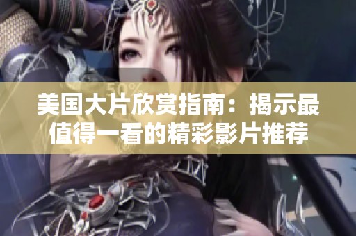 美国大片欣赏指南：揭示最值得一看的精彩影片推荐