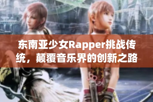东南亚少女Rapper挑战传统，颠覆音乐界的创新之路