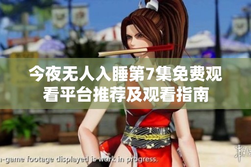 今夜无人入睡第7集免费观看平台推荐及观看指南