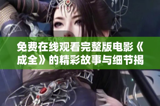 免费在线观看完整版电影《成全》的精彩故事与细节揭秘