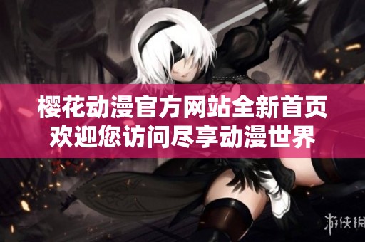 樱花动漫官方网站全新首页欢迎您访问尽享动漫世界