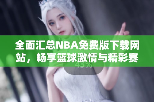 全面汇总NBA免费版下载网站，畅享篮球激情与精彩赛事