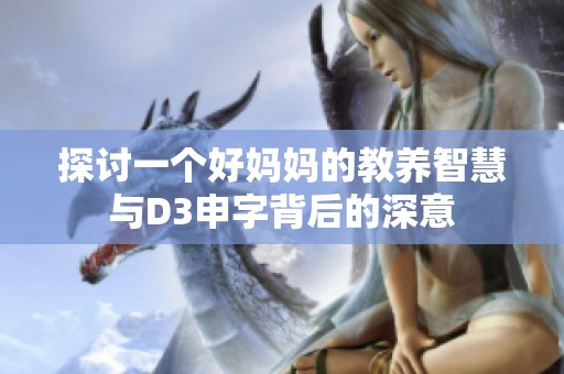 探讨一个好妈妈的教养智慧与D3申字背后的深意