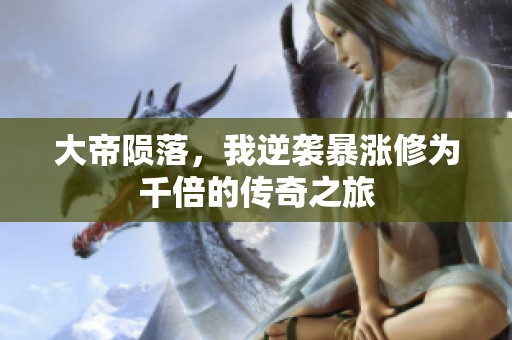 大帝陨落，我逆袭暴涨修为千倍的传奇之旅